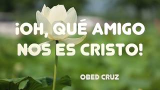 OH QUE AMIGO NOS ES CRISTO  Obed Cruz [upl. by Einrae]