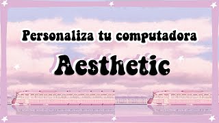 PERSONALIZA TU COMPUTADORA AESTHETIC 2022 HOW TO MAKE YOUR LAPTOP AESTHETIC ✨2022 [upl. by Anirehtak]