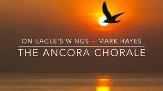 On Eagles Wings  The Ancora Chorale with Mark Hayes [upl. by Normalie]