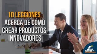 10 Lecciones acerca de cómo crear productos innovadores 💡 [upl. by Hebe]