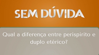 Qual a diferença entre perispírito e duplo etérico  Sem Dúvida 18022017 [upl. by Leihcar]